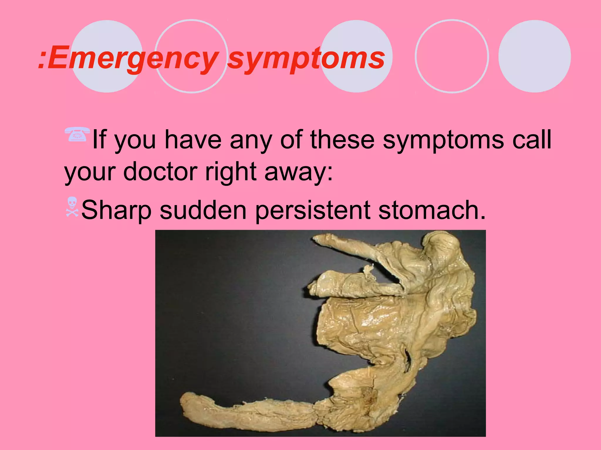 Emergency symptoms:
If you have any of these symptoms call
your doctor right away:
Sharp sudden persistent stomach.
 