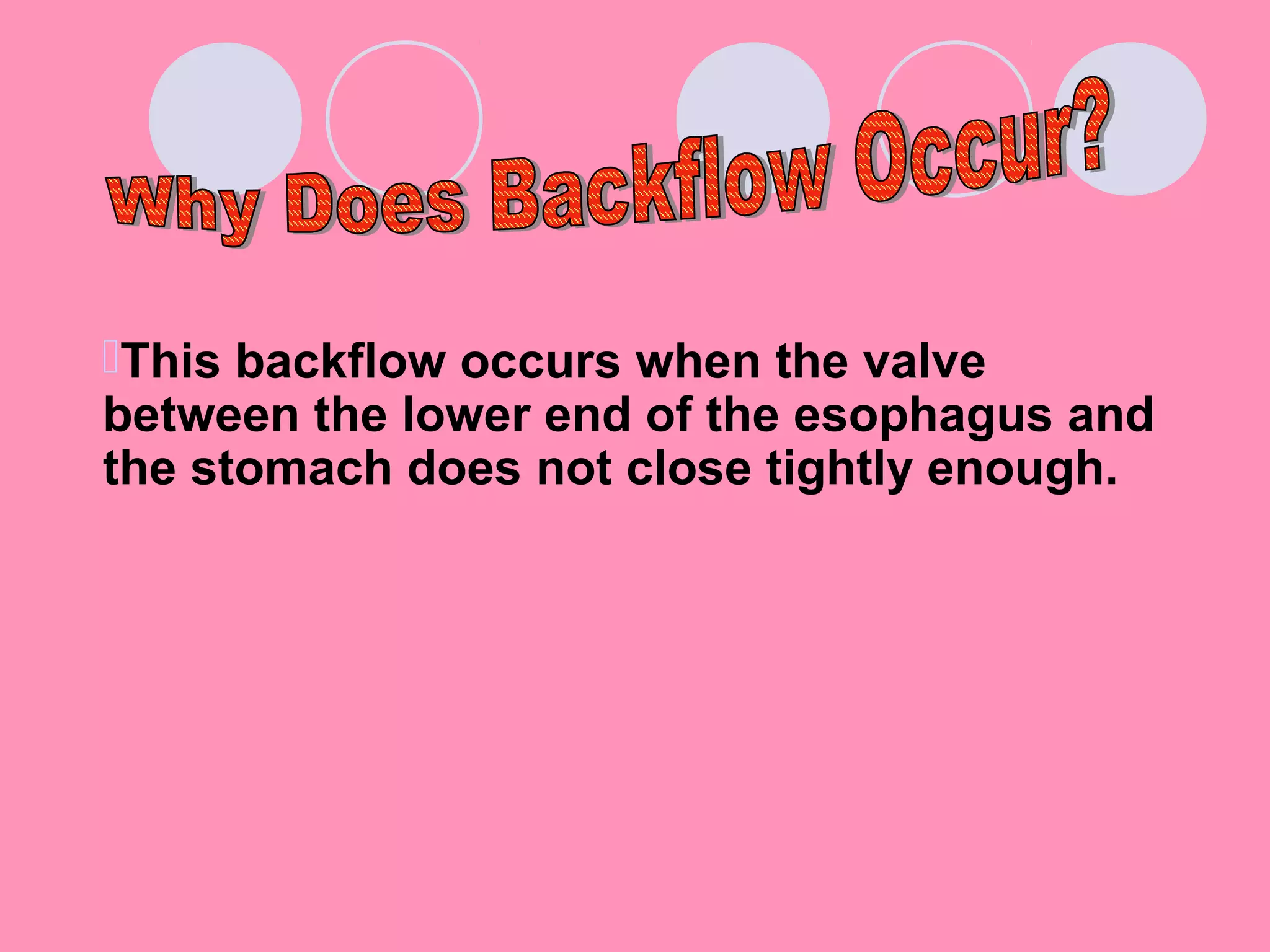 This backflow occurs when the valve
between the lower end of the esophagus and
the stomach does not close tightly enough.
 