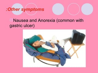 Other symptoms:
Nausea and Anorexia (common with
gastric ulcer)
 