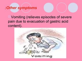 Other symptoms:
Vomiting (relieves episodes of severe
pain due to evacuation of gastric acid
content).
 