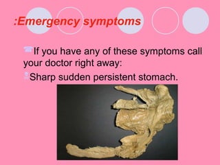 Emergency symptoms:
If you have any of these symptoms call
your doctor right away:
Sharp sudden persistent stomach.
 