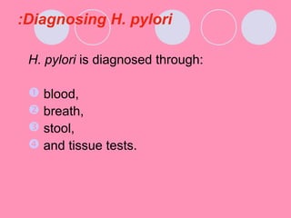 Diagnosing H. pylori:
H. pylori is diagnosed through:
 blood,
 breath,
 stool,
 and tissue tests.
 