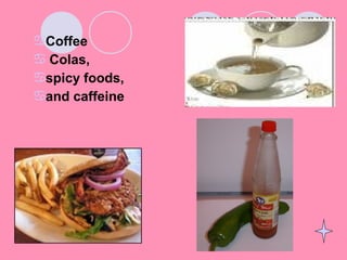 Coffee
 Colas,
spicy foods,
and caffeine
 