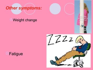 Other symptoms:
Weight change
Fatigue
 