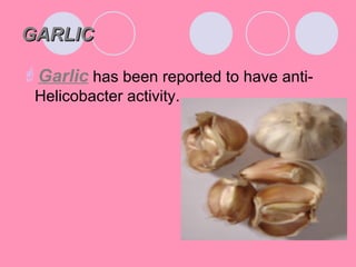 GARLICGARLIC
Garlic has been reported to have anti-
Helicobacter activity.
 