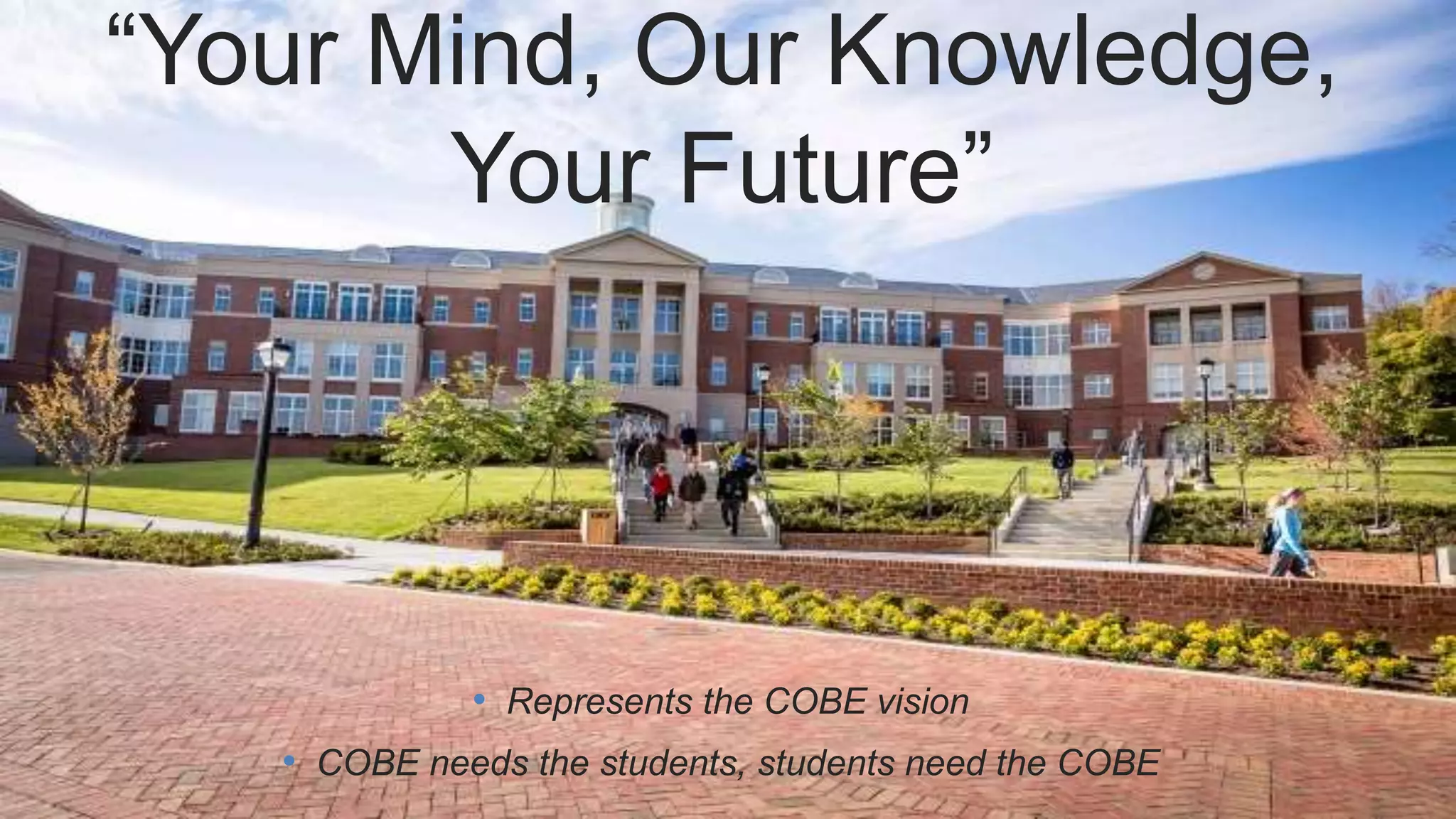 “Your Mind, Our Knowledge,
Your Future”
• Represents the COBE vision
• COBE needs the students, students need the COBE
 