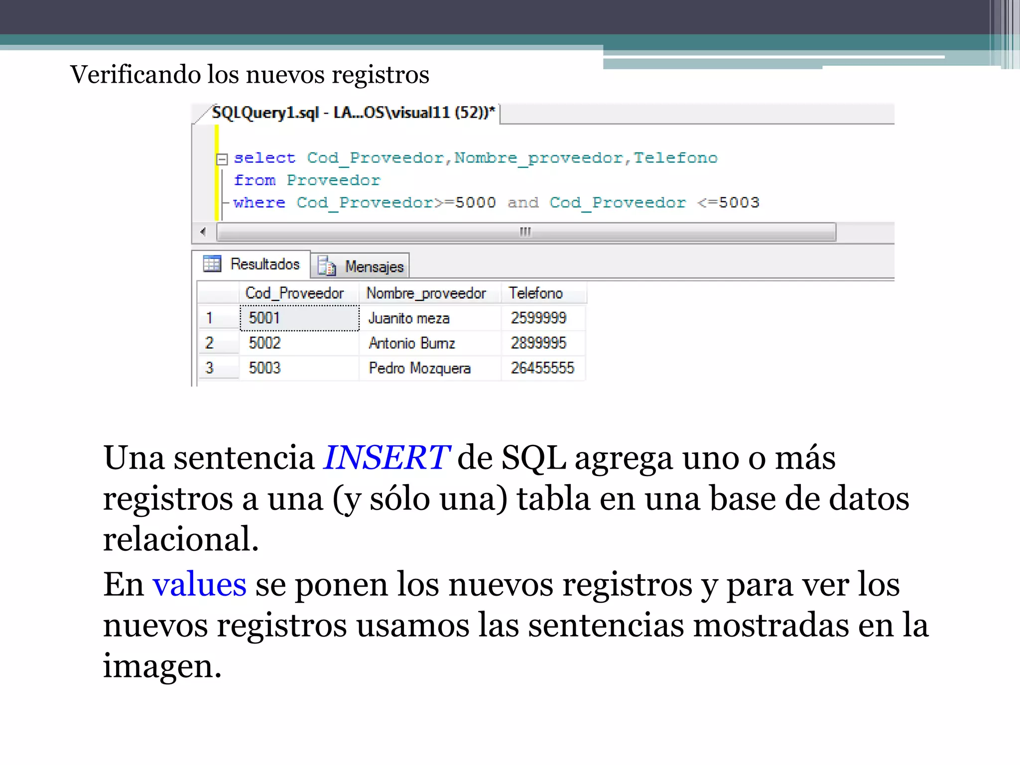 Verificando los nuevos registrosUna sentencia INSERT de SQL agrega uno o más registros a una (y sólo una) tabla en una base de datos relacional.En values se ponen los nuevos registros y para ver los nuevos registros usamos las sentencias mostradas en la imagen. 