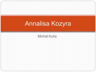 Michal Kuča
Annalisa Kozyra