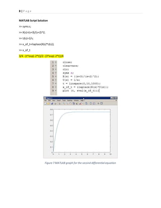 8 | P a g e
MATLAB Script Solution
>> symss;
>> X(s)=(s+3)/(s+2)^2;
>> U(s)=1/s;
>> x_of_t=ilaplace(X(s)*U(s));
>> x_of_t
3/4 - (t*exp(-2*t))/2- (3*exp(-2*t))/4
Figure 7 MATLAB graph for the second differential equation
 