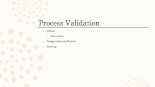Process Validation
C Hybrid
C Clear dossier
C Design space verification
C Scale up
 