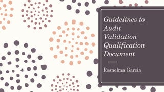 Guidelines to
Audit
Validation
Qualification
Document
Rosnelma García
 