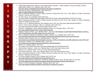 24
 PRIZM Market Segmentation Research, Tools, Market Segment Research, - Market Segments, Consumer Markets, Customer
Segmentation Profiling. (n.d.). Retrieved April 9, 2015, from
http://www.claritas.com/MyBestSegments/Default.jsp?ID=37&id1=1027&id2=06
 "Electronic Fact Book." RadfordUniversity. Web. 4 Mar 2015.
https://ir.radford.edu/efb/chart.php?chart=NF02
 Office of Institutional Research, R. (2014). Radford University Fact Book 2014 (Vol. 10, pp. 1-307). Radford, VA: Office of Institutional
Research, Reporting and Assessment.
 Zip Code Look-up. (n.d.). Retrieved April 8, 2015, from
http://www.claritas.com/MyBestSegments/Default.jsp?ID=20&menuOption=ziplookup&pageName=ZIP+Code+Lookup
 Office of Institutional Research, R. (2014). Radford University Fact Book 2014 (Vol. 10, pp. 1-307). Radford, VA: Office of Institutional
Research, Reporting and Assessment.
 Stanton, W. (n.d.). Marketing Advertising Data. Retrieved April 9, 2015, from https://learn.radford.edu/d2l/home/66313
 VALS™ | VALS™ Types | Innovators | SBI. (n.d.). Retrieved April 8, 2015, from
http://www.strategicbusinessinsights.com/vals/ustypes/innovators.shtml
 2014-2015 Undergraduate Course Catalog & Academic Policies. (n.d.). Retrieved March 1, 2015, from
http://www.undergradcatalog.registrar.vt.edu/1415/bus/mktg.html
 Marketing Program Overview. (n.d.). Retrieved March 1, 2015, from http://business.vcu.edu/images/marketing/Program_Overview_-
_MKTG_Concentrations_and_AMA_(2page_doc)_Dec_2014(1).pdf
 B.B.A. in Marketing | Department of Marketing | Radford University. (n.d.). Retrieved April 9, 2015, from
http://www.radford.edu/content/cobe/home/academic-departments/marketing/academics/major-requirements.html
 Marketing Program Overview VCU. (n.d.). Retrieved March 1, 2015, from
http://business.vcu.edu/images/marketing/Program_Overview_-_MKTG_Concentrations_and_AMA_(2page_doc)_Dec_2014(1).pdf
 Old Dominion University. (n.d.). Retrieved March 1, 2015, from
http://catalog.odu.edu/undergraduate/stromecollegeofbusiness/bsbamarketing/
 Majors. (n.d.). Retrieved March 1, 2015, from
http://www.jmu.edu/catalog/14/programs/marketing.shtml#degree#requirements#requirements
 James Madison University - Home. (n.d.). Retrieved March 5, 2015, from https://www.jmu.edu/
 Business. (n.d.). Retrieved March 5, 2015, from https://www.odu.edu/business
 VCU School of Business - Home. (n.d.). Retrieved March 5, 2015, from http://business.vcu.edu
 Office of Institutional Research, R. (2014). Radford University Fact Book 2014 (Vol. 10, pp. 1-307). Radford, VA: Office of Institutional
Research, Reporting and Assessment.
 Our History | Radford University. (2015). Retrieved April 8, 2015, from
http://www.radford.edu/content/radfordcore/home/about/history.html
 Frequently Asked Questions | Department of Marketing | Radford University. (2015). Retrieved March 4, 2015, from
http://www.radford.edu/content/cobe/home/academic-departments/marketing/marketing-careers/faq.html
 Stanton, W. (2015). Background Information. Retrieved April 8, 2015, from
https://learn.radford.edu/d2l/le/content/66313/viewContent/1182169/View?ou=66313
 