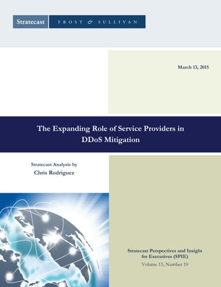 The Expanding Role of Service Providers in
DDoS Mitigation
March 13, 2015
Stratecast Analysis by
Chris Rodriguez
Stratecast Perspectives and Insight
for Executives (SPIE)
Volume 15, Number 10
 