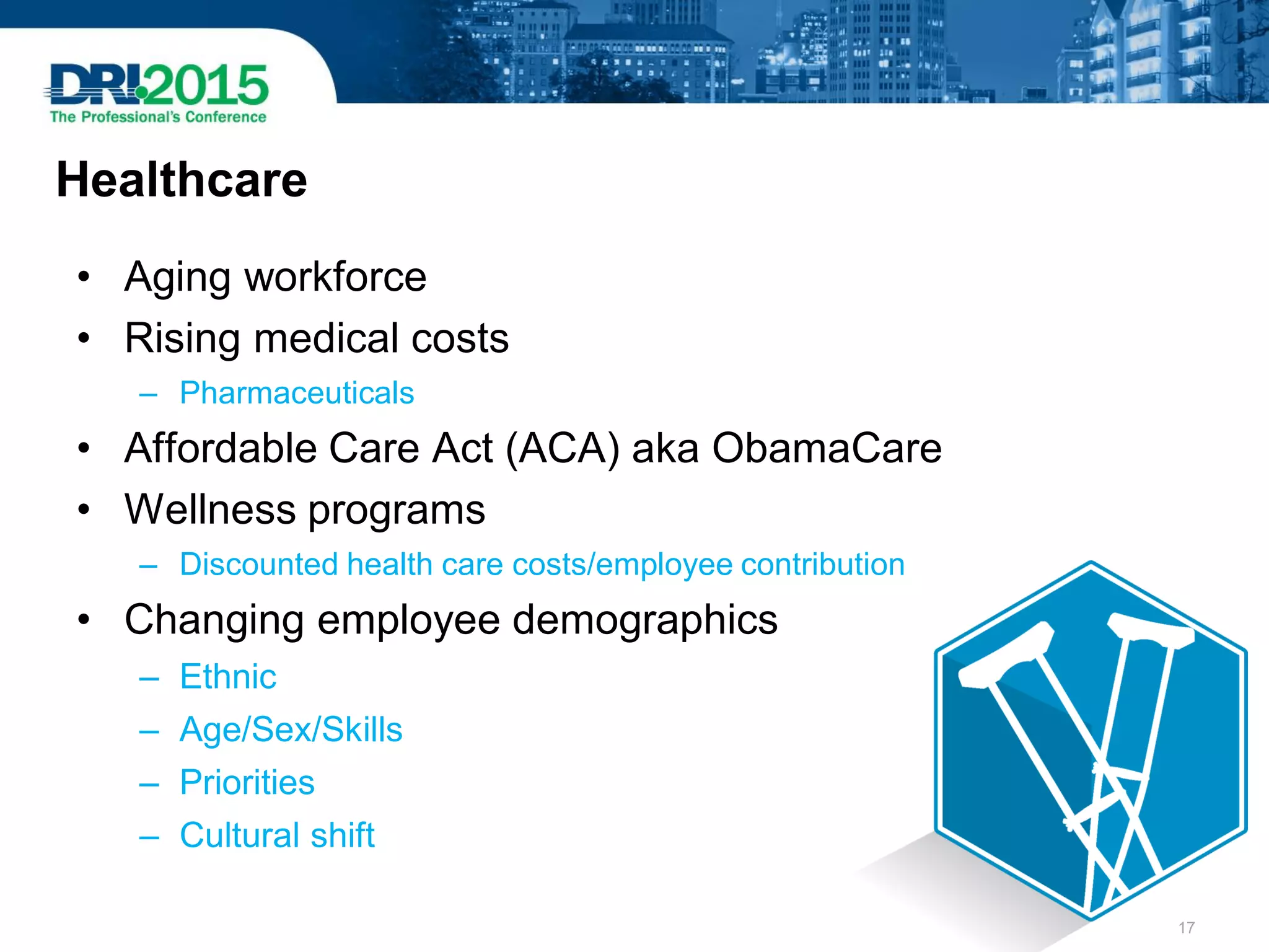Healthcare
• Aging workforce
• Rising medical costs
– Pharmaceuticals
• Affordable Care Act (ACA) aka ObamaCare
• Wellness programs
– Discounted health care costs/employee contribution
• Changing employee demographics
– Ethnic
– Age/Sex/Skills
– Priorities
– Cultural shift
17
 