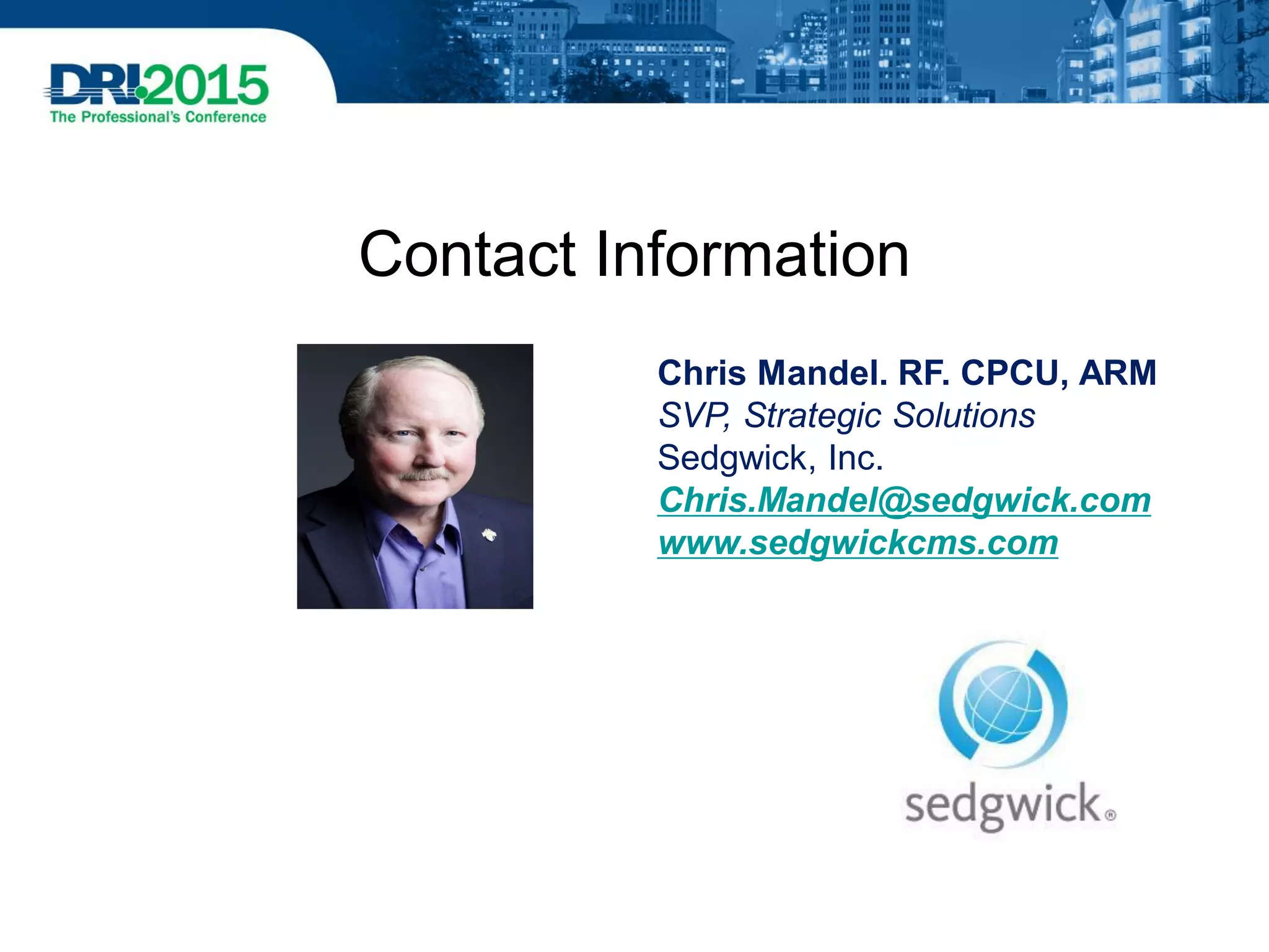 Chris Mandel. RF. CPCU, ARM
SVP, Strategic Solutions
Sedgwick, Inc.
Chris.Mandel@sedgwick.com
www.sedgwickcms.com
210-845-5804
Contact Information
 