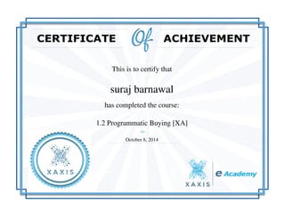 This is to certify that
suraj barnawal
has completed the course:
1.2 Programmatic Buying [XA]
October 8, 2014
Powered by TCPDF (www.tcpdf.org)
 