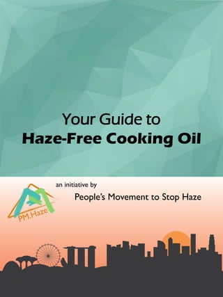 Your Guide to
Haze-Free Cooking Oil
an initiative by
People’s Movement to Stop Haze
 