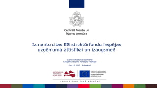 Izmanto citas ES struktūrfondu iespējas
uzņēmuma attīstībai un izaugsmei!
Liene Amantova-Salmane
Latgales reģiona nodaļas vadītāja
04.10.2017., Rēzeknē
 