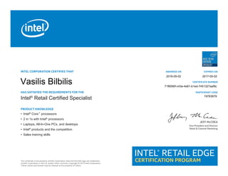 Intel®
Retail Certified Specialist
•	 Intel®
Core™
processors
•	 2 in 1s with Intel®
processors
•	 Laptops, All-In-One PCs, and desktops
•	 Intel®
products and the competition
•	 Sales training skills
19783879
71f6090f-c43e-4e61-b1ed-7451327aaf9c
2017-05-02
Vasilis Bilbilis
2016-05-02
 