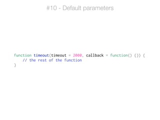 function timeout(timeout = 2000, callback = function() {}) {
// the rest of the function
}
#10 - Default parameters
 