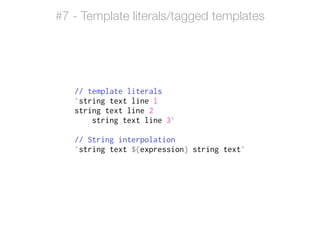 // template literals
`string text line 1
string text line 2
string text line 3`
!
// String interpolation
`string text ${expression} string text`
#7 - Template literals/tagged templates
 