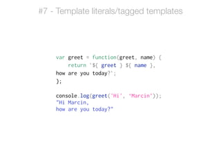var greet = function(greet, name) {
return `${ greet } ${ name },
how are you today?`;
};
!
console.log(greet('Hi', ‘Marcin’));
"Hi Marcin,
how are you today?"
#7 - Template literals/tagged templates
 