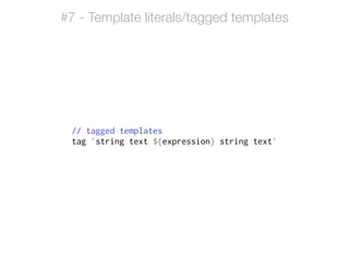!
// tagged templates
tag `string text ${expression} string text`
#7 - Template literals/tagged templates
 