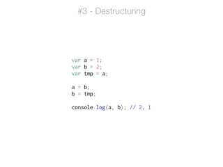 var a = 1;
var b = 2;
var tmp = a;
!
a = b;
b = tmp;
!
console.log(a, b); // 2, 1
#3 - Destructuring
 