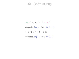 let [ a, b ] = [ 1, 2 ];
!
console.log(a, b); // 1, 2
!
[ a, b ] = [ b, a ];
!
console.log(a, b); // 2, 1
#3 - Destructuring
 