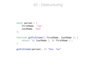 const person = {
firstName: 'Joe',
lastName: 'Doe'
};
!
function getFullname({ firstName, lastName }) {
return `${ lastName }, ${ firstName }`;
}
!
getFullname(person); // "Doe, Joe"
#3 - Destructuring
 
