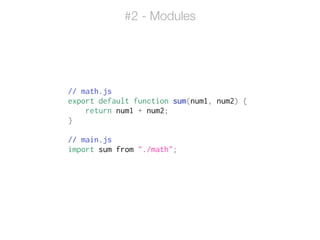 // math.js
export default function sum(num1, num2) {
return num1 + num2;
}
!
// main.js
import sum from "./math";
#2 - Modules
 