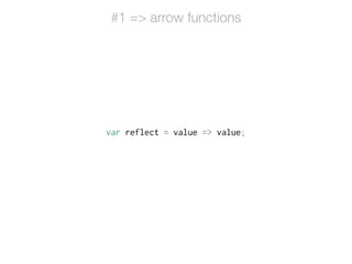 var reflect = value => value;
#1 => arrow functions
 