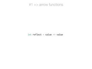 let reflect = value => value
#1 => arrow functions
 