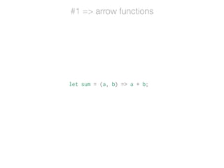 let sum = (a, b) => a + b;
#1 => arrow functions
 