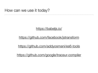 How can we use it today?
https://github.com/addyosmani/es6-tools
https://babeljs.io/
https://github.com/google/traceur-compiler
https://github.com/facebook/jstransform
 