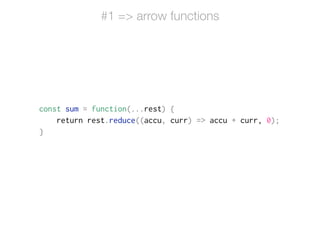 const sum = function(...rest) {
return rest.reduce((accu, curr) => accu + curr, 0);
}
#1 => arrow functions
 