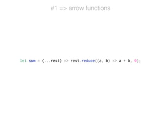 let sum = (...rest) => rest.reduce((a, b) => a + b, 0);
#1 => arrow functions
 