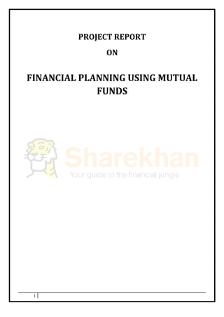 PROJECT REPORT
ON
FINANCIAL PLANNING USING MUTUAL
FUNDS
1
 