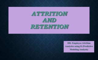 ATTRITION
AND
RETENTION
HR- Employee Attrition
Analytics using R (Predictive
Modeling Analysis)
 