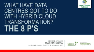 WHAT HAVE DATA
CENTRES GOT TO DO
WITH HYBRID CLOUD
TRANSFORMATION?
THE 8 P'S
KEYNOTE SPEAKER
MARTIN CIUPA
REGIONAL SALES DIRECTOR, ASIA PACIFIC
 