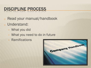 DISCIPLINE PROCESS
o Read your manual/handbook
o Understand:
• What you did
• What you need to do in future
• Ramifications
 