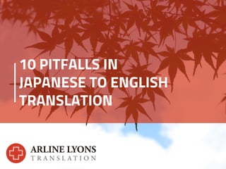 10 PITFALLS IN
JAPANESE TO ENGLISH
TRANSLATION
 