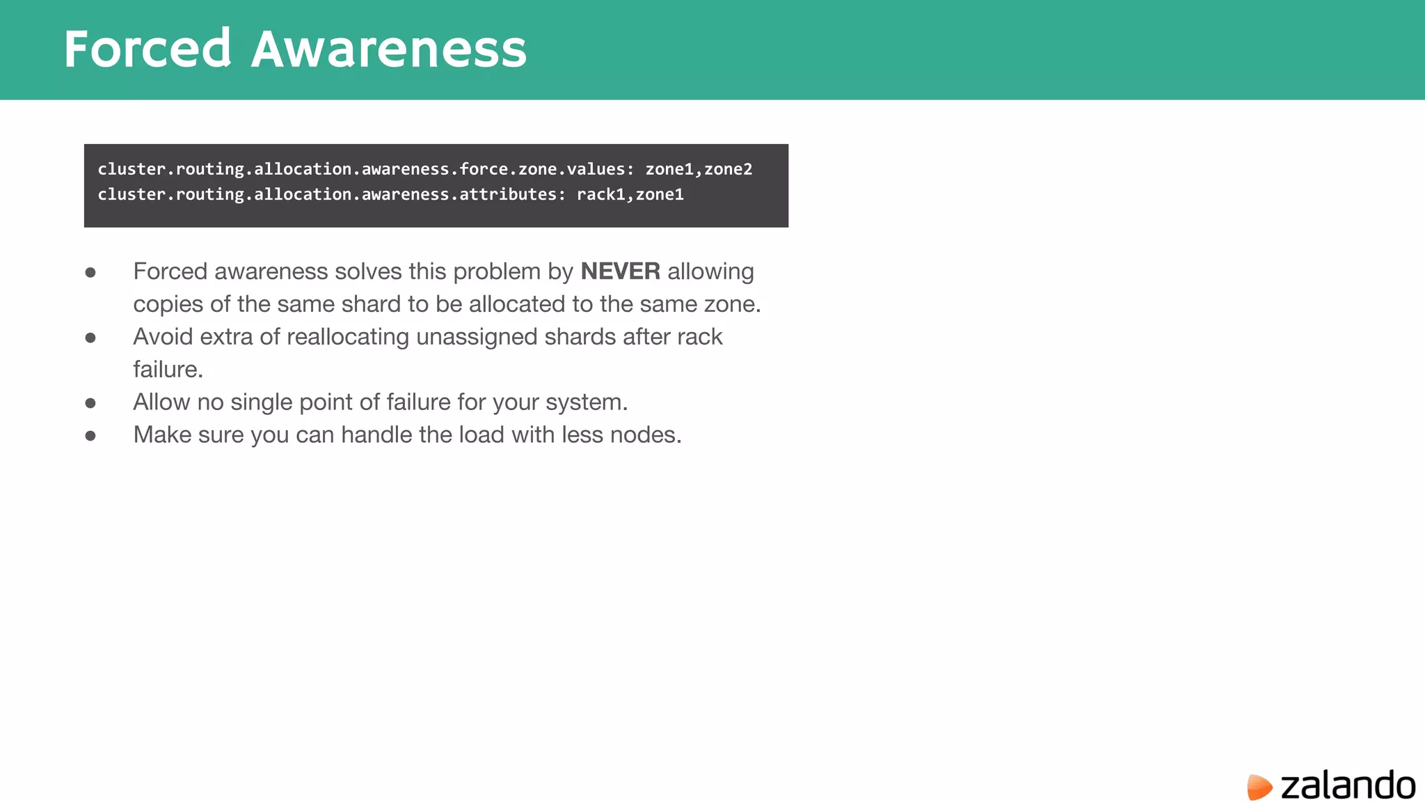 Forced Awareness ● Forced awareness solves this problem by NEVER allowing copies of the same shard to be allocated to the same zone. ● Avoid extra of reallocating unassigned shards after rack failure. ● Allow no single point of failure for your system. ● Make sure you can handle the load with less nodes. cluster.routing.allocation.awareness.force.zone.values: zone1,zone2 cluster.routing.allocation.awareness.attributes: rack1,zone1 