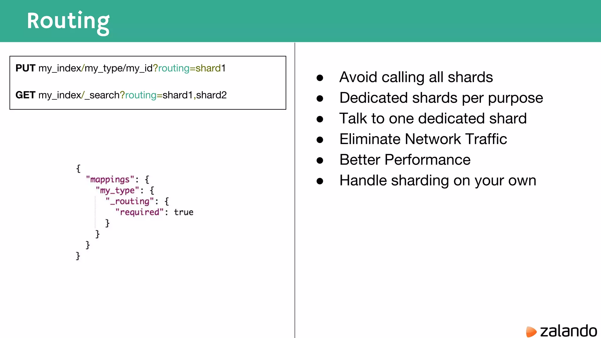 Routing PUT my_index/my_type/my_id?routing=shard1 GET my_index/_search?routing=shard1,shard2 ● Avoid calling all shards ● Dedicated shards per purpose ● Talk to one dedicated shard ● Eliminate Network Traffic ● Better Performance ● Handle sharding on your own 