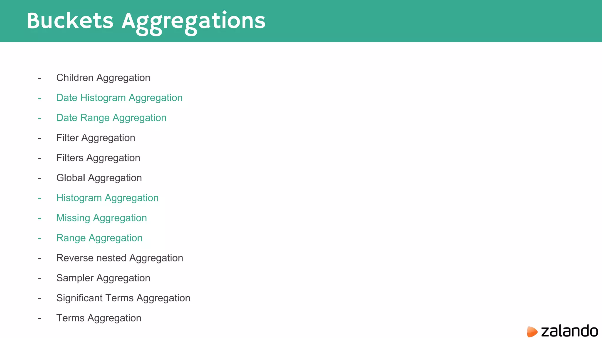 Buckets Aggregations - Children Aggregation - Date Histogram Aggregation - Date Range Aggregation - Filter Aggregation - Filters Aggregation - Global Aggregation - Histogram Aggregation - Missing Aggregation - Range Aggregation - Reverse nested Aggregation - Sampler Aggregation - Significant Terms Aggregation - Terms Aggregation 