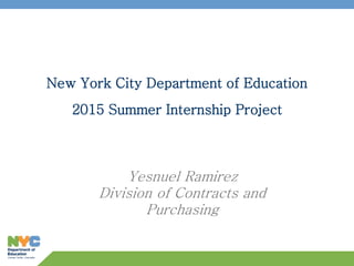 New York City Department of Education
2015 Summer Internship Project
Yesnuel Ramirez
Division of Contracts and
Purchasing
 