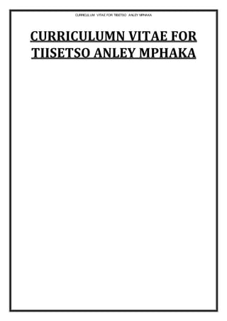 CURRICULUM VITAE FOR TIISETSO ANLEY MPHAKA
CURRICULUMN VITAE FOR
TIISETSO ANLEY MPHAKA
 
