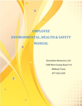 EMPLOYEE
ENVIRONMENTAL, HEALTH & SAFETY
MANUAL
EnviroSure Resources, LLC
1300 West County Road 114
Midland, Texas
877-522-2105
 