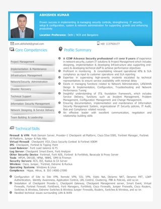 Core Competencies Profile Summary
A CCNP Advance Security professional with over 9 years of experience
in network security, custom IT solutions & Project Management which includes
designing, implementation & developing Infrastructure also supporting end-
users & developing technical staff to achieve performance objectives
Proficient in monitoring & consolidating relevant operational KPIs & SLA
compliance as input to customer operations and SLA reporting
Expertise in supervising high-severity incidents escalated by technical
representatives to ensure service availability with minimal delay
Excels in managing functions related to Network Administration, LAN/WAN
Design & Implementation, Configuration, Troubleshooting and Network
Performance Tuning
Insightful understanding of ITIL foundation framework, which includes
Service Delivery, functions such as Incident Management, Problem
Management, Configuration Management and Change Management.
Ensuring documentation, implementation and maintenance of Information
Security Management System, organizational IT Security policies, IT Audit,
Risk and Compliance related records
An effective leader with excellent communication, negotiation and
relationship building skills
Technical Skills
Firewall & VPN: Multi Domain Server, Provider-1 Checkpoint all Platform, Cisco 55xx-5585, Fortinet Manager, Fortinet
All Platform, Juniper & Palo Alto
Virtual Firewall: Checkpoint VSX, Cisco Security Context & Fortinet VDOM
IPS: Checkpoint, Fortinet & Tipping Point
Load Balancer: Forti Load balance & F5
Log Server: Checkpoint Smart Event, Forti Analyzer
Other Security Device: Fortimail, Forti ADS, Fortinet & FortiWeb, Baracuda & Proxy Server
Tools: HPSM, DW100, HPNA, NNMI, OM9 & Firemon
Security Servers: ACS, ISE, Radius & CA Server
Wireless: Cisco, Juniper, ‘Fortinet, Extreme & Ruckus
Operating Systems: Windows & Linux
Compliance: Hippa, Hitrus, & ISO 14000-27000
Configuration of Site to Site VPN, Remote VPN, SSL VPN, Static Nat, Dynamic NAT, Dynamic PAT, LDAP
Authentication, Identity Awareness, Application Control, URL Control, Clustering, PBR & Policies, and so on
Installation of Checkpoint Provide-1, Checkpoint Gateway, Checkpoint Management server, Smart Event, Virtual
Firewalls, Fortinet Firewall, FortiEvent, Forti Managers, FortiWeb, Cisco Firewalls, Juniper Firewalls, Cisco Routers,
Switches & Wireless, Extreme Switches & Wireless Juniper Firewalls, Routers, Switches & Wireless, and so on
Handled technical issues surrounding LAN & WAN
Project Management
Implementation & Maintenance
Infrastructure Management
Network/Security Administration
Disaster Recovery
Technical Support
Information Security Management
Network Designing & Service Delivery
Team Building & Leadership
ABHISHEK KUMAR
Proven success in implementing & managing security controls, strengthening IT security,
setup & configuration, system & network administration for supporting growth and enhancing
productivity
Location Preference: Delhi / NCR and Bangalore
avni.abhishek@gmail.com +60 1137920177
 