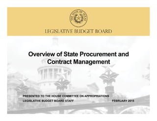 O i f St t P t dOverview of State Procurement and
Contract Management
PRESENTED TO THE HOUSE COMMITTEE ON APPROPRIATIONS
LEGISLATIVE BUDGET BOARD STAFF FEBRUARY 2015
 